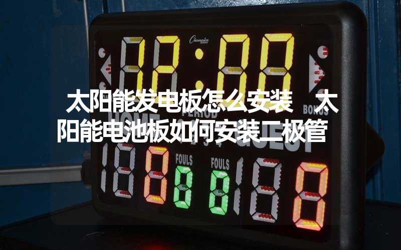 太阳能发电板怎么安装 太阳能电池板如何安装二极管